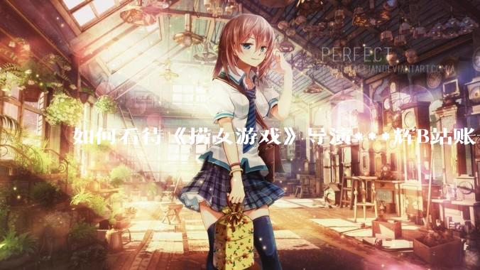 如何看待《捞女游戏》导演***辉B站账号遭封，是否遭到打击报复?