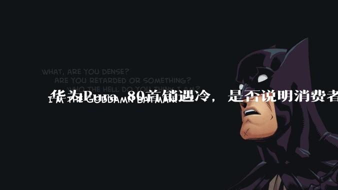 华为Pura 80首销遇冷，是否说明消费者已经开始对麒麟芯片性能有所觉醒？