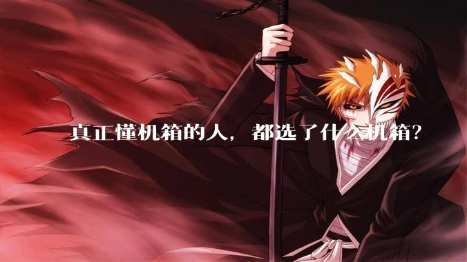 真正懂机箱的人，都选了什么机箱？