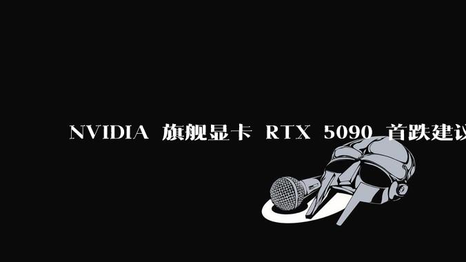 NVIDIA 旗舰显卡 RTX 5090 首跌建议零售价，这标志着显卡市场的供需关系发生了哪些变化？