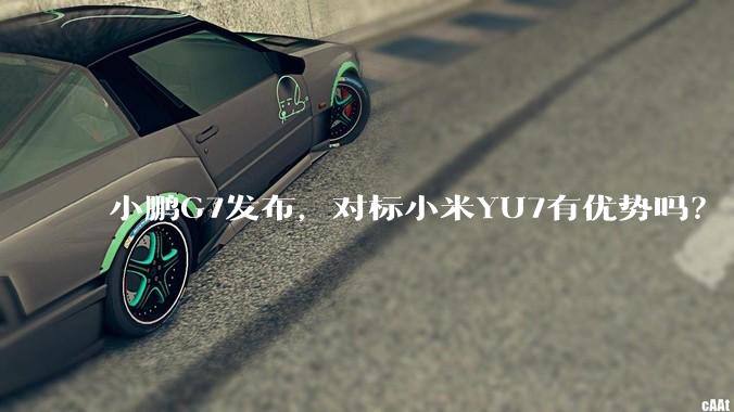 小鹏G7发布，对标小米YU7有优势吗？