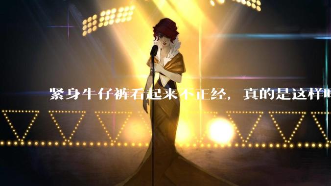 紧身牛仔裤看起来不正经，真的是这样吗？