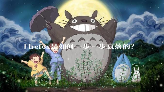 Firefox是如何一步一步衰落的？