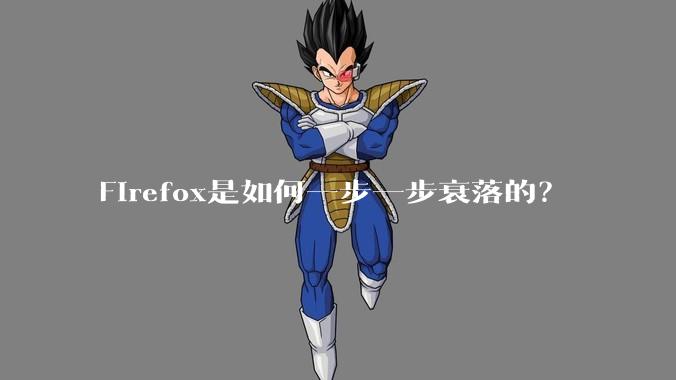 Firefox是如何一步一步衰落的？