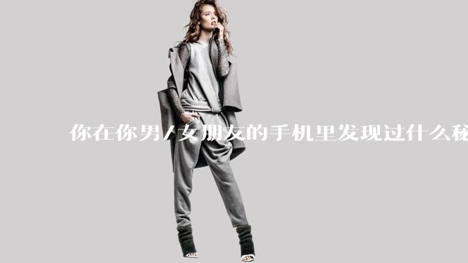 你在你男/女朋友的手机里发现过什么秘密？