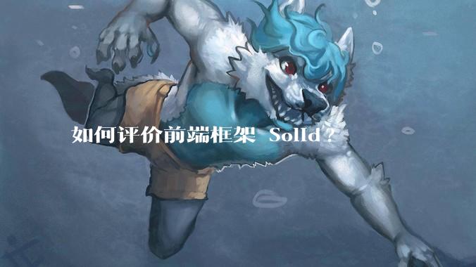 如何评价前端框架 Solid?