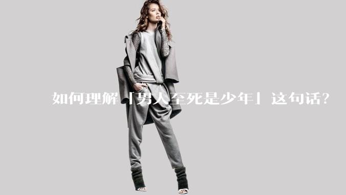 如何理解「男人至死是少年」这句话？