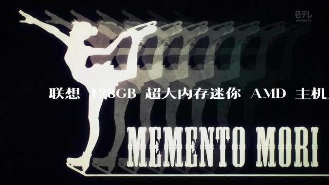 联想 128GB 超大内存迷你 AMD 主机上架，此款主机有哪些亮点？