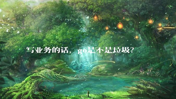 写业务的话，go是不是垃圾？
