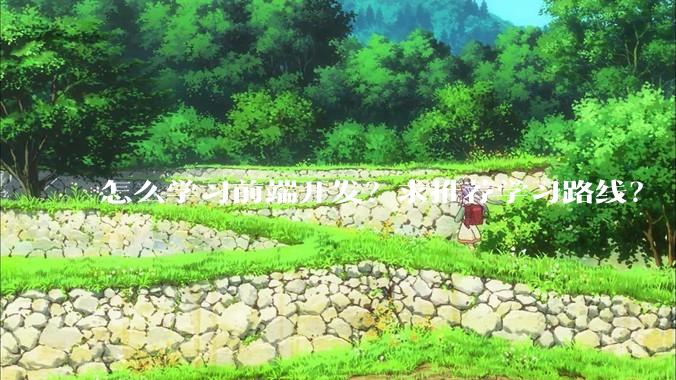 怎么学习前端开发？求推荐学习路线？