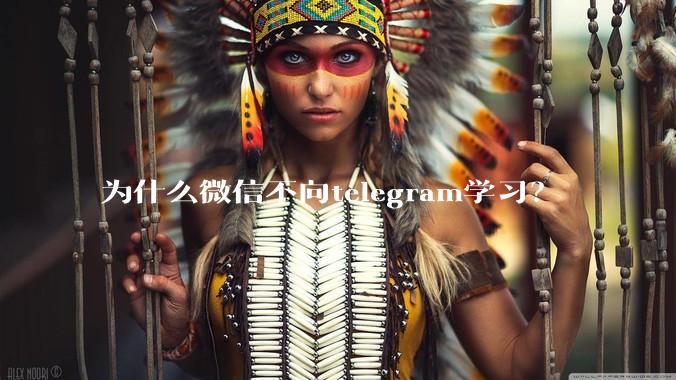 为什么微信不向telegram学习？