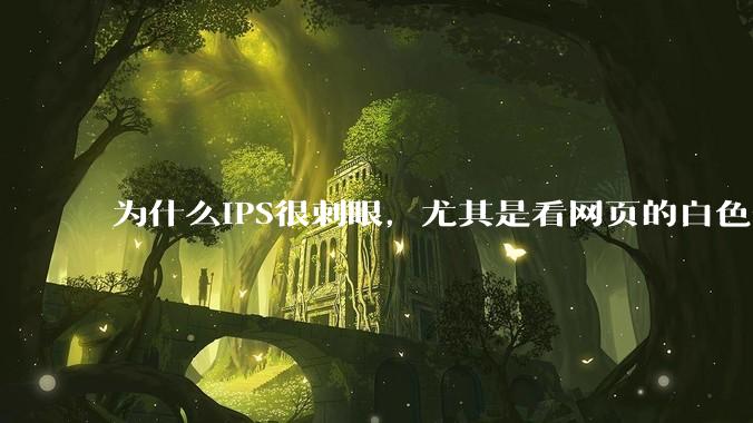 为什么IPS很刺眼，尤其是看网页的白色部分，而VA光线很柔和，看久了眼睛不痛头不晕？