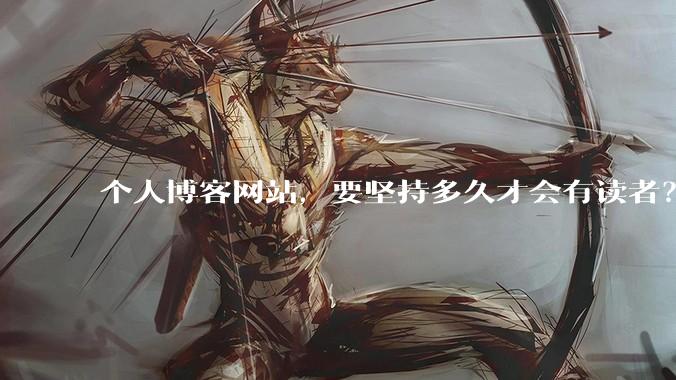 个人博客网站，要坚持多久才会有读者？