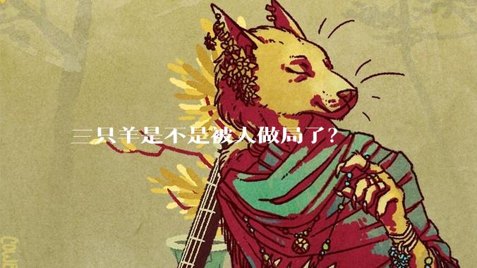 三只羊是不是被人做局了？