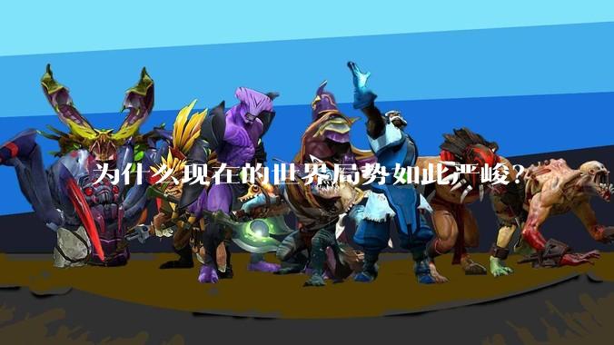 为什么现在的世界局势如此严峻？