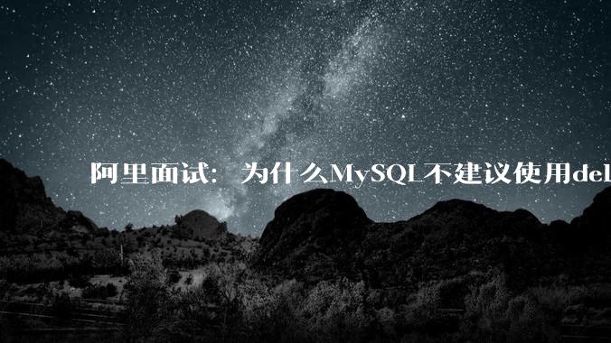 阿里面试：为什么MySQL不建议使用delete删除数据？