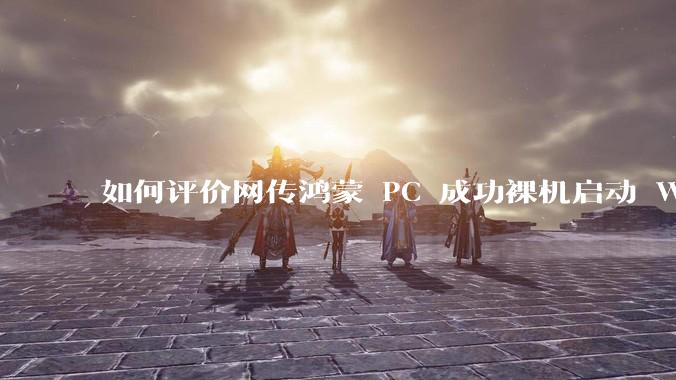 如何评价网传鸿蒙 PC 成功裸机启动 Windows ARM？