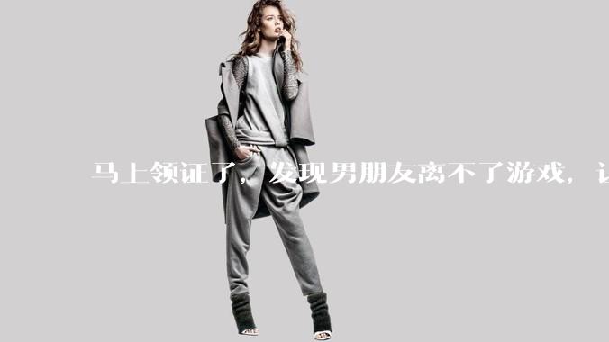 马上领证了，发现男朋友离不了游戏，让他少打游戏他会非常生气，正常吗？