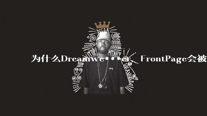 为什么Dreamwe***er，FrontPage会被淘汰？