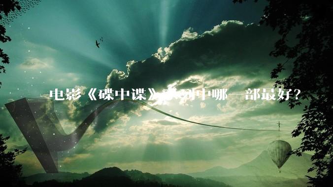 电影《碟中谍》系列中哪一部最好？